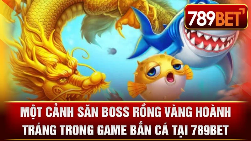 Một cảnh săn boss Rồng Vàng hoành tráng trong game bắn cá tại 789BET.