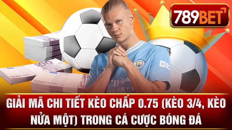 Giải Mã Chi Tiết Kèo Chấp 0.75 (Kèo 3/4, Kèo Nửa Một) Trong Cá Cược Bóng Đá